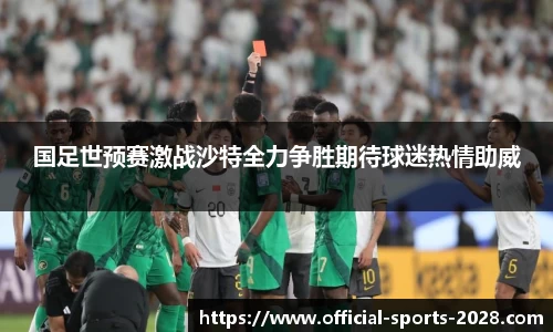 国足世预赛激战沙特全力争胜期待球迷热情助威